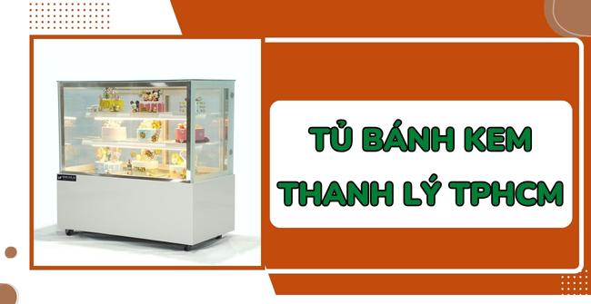 Địa chỉ uy tín mua tủ bánh kem thanh lý TPHCM 