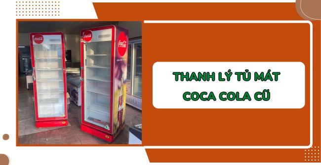 15 Địa chỉ thanh lý tủ mát Coca Cola uy tín, BH tốt, giá rẻ