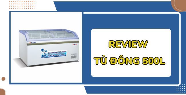 Review 7+ Mẫu Tủ đông 500L best seller 2024 tiết kiệm điện, giá rẻ