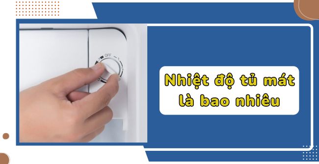 Nhiệt độ tủ mát là bao nhiêu?