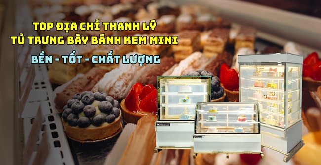TOP 12+ địa chỉ thanh lý tủ trưng bày bánh kem mini Uy tín, Giá hời