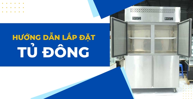 Hướng dẫn lắp đặt tủ đông đúng cách và mẹo vận hành an toàn
